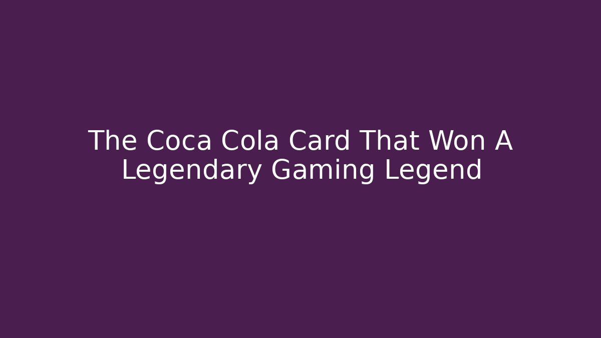 The Coca Cola Card That Won A Legendary Gaming Legend