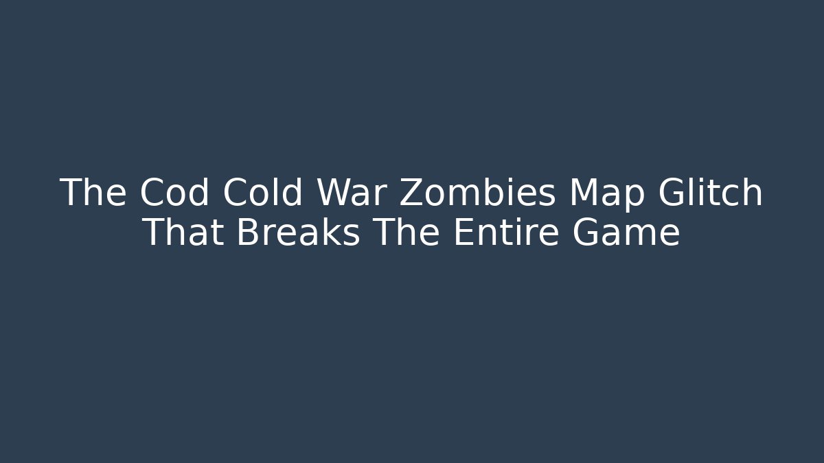 The Cod Cold War Zombies Map Glitch That Breaks The Entire Game