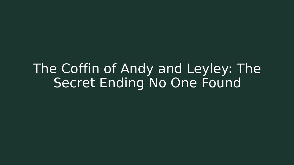 The Coffin of Andy and Leyley: The Secret Ending No One Found