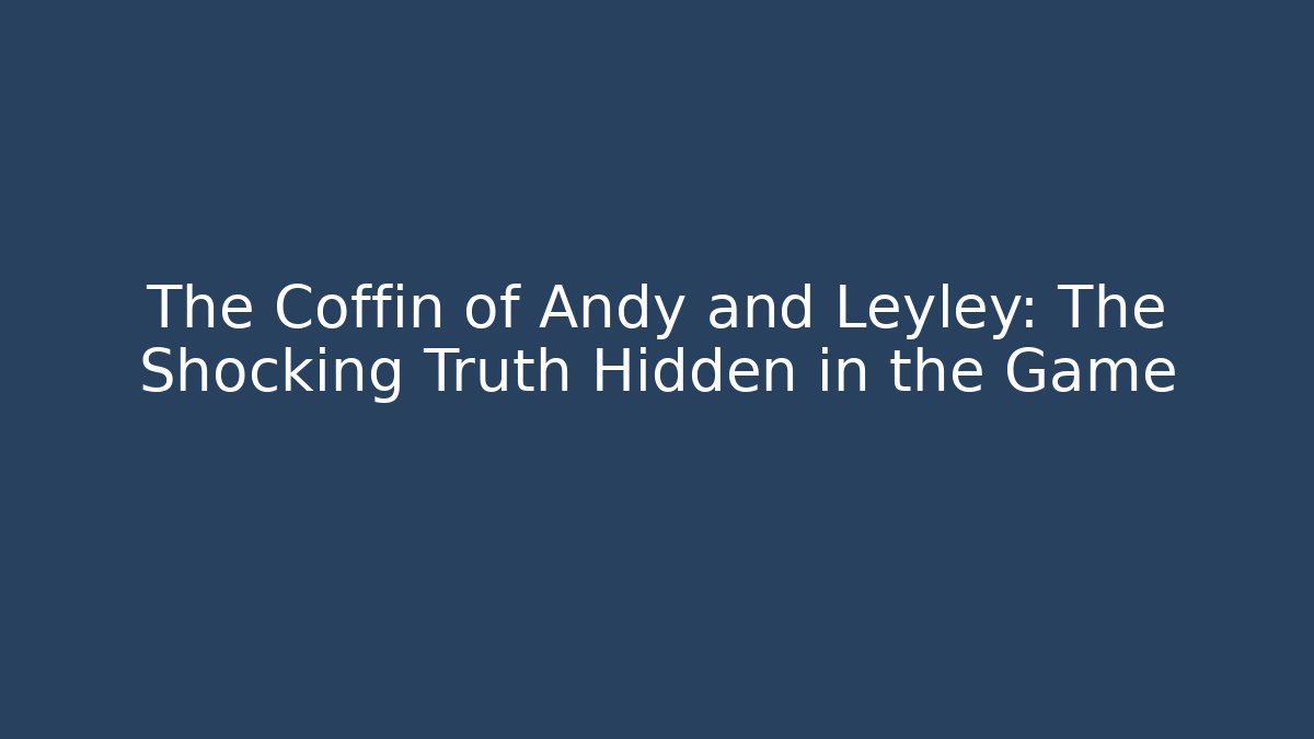 The Coffin of Andy and Leyley: The Shocking Truth Hidden in the Game