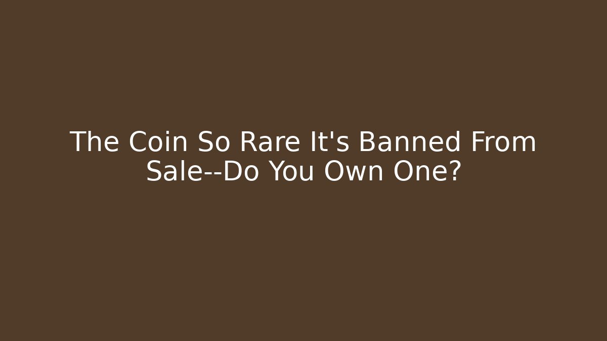 The Coin So Rare It’s Banned From Sale—Do You Own One?