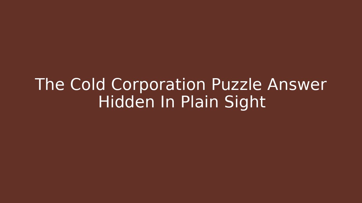 The Cold Corporation Puzzle Answer Hidden In Plain Sight