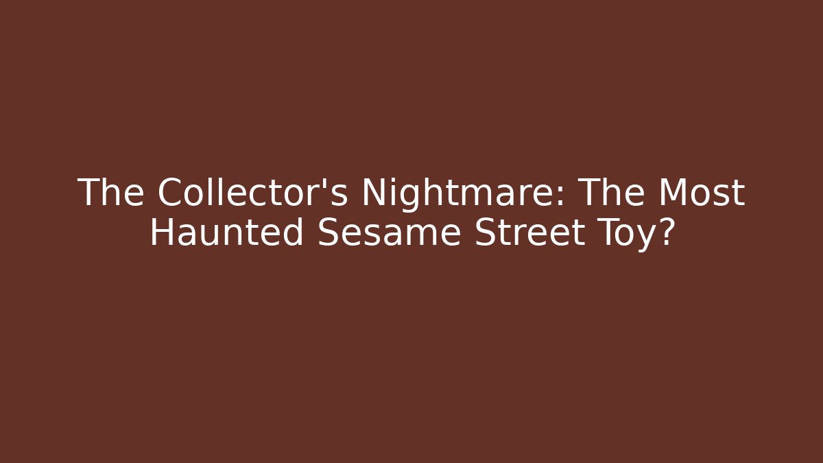 The Collector's Nightmare: The Most Haunted Sesame Street Toy?