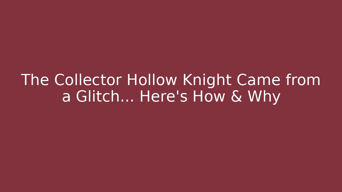The Collector Hollow Knight Came from a Glitch… Here’s How & Why