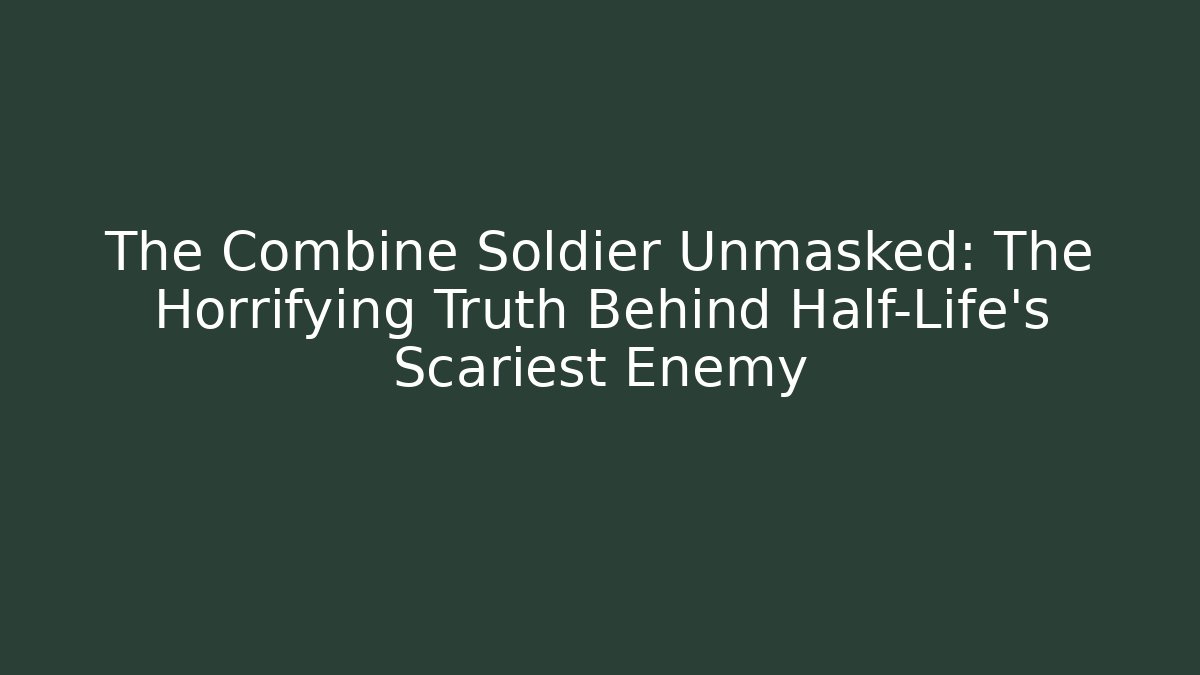 The Combine Soldier Unmasked: The Horrifying Truth Behind Half-Life's Scariest Enemy