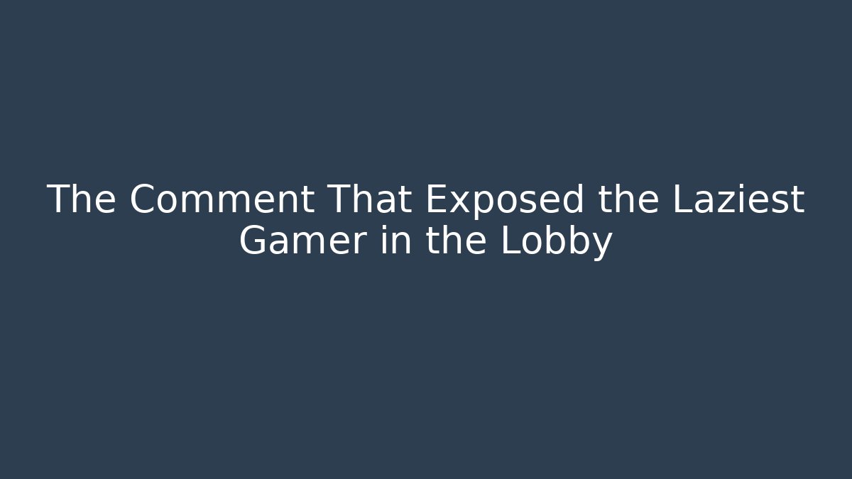 The Comment That Exposed the Laziest Gamer in the Lobby