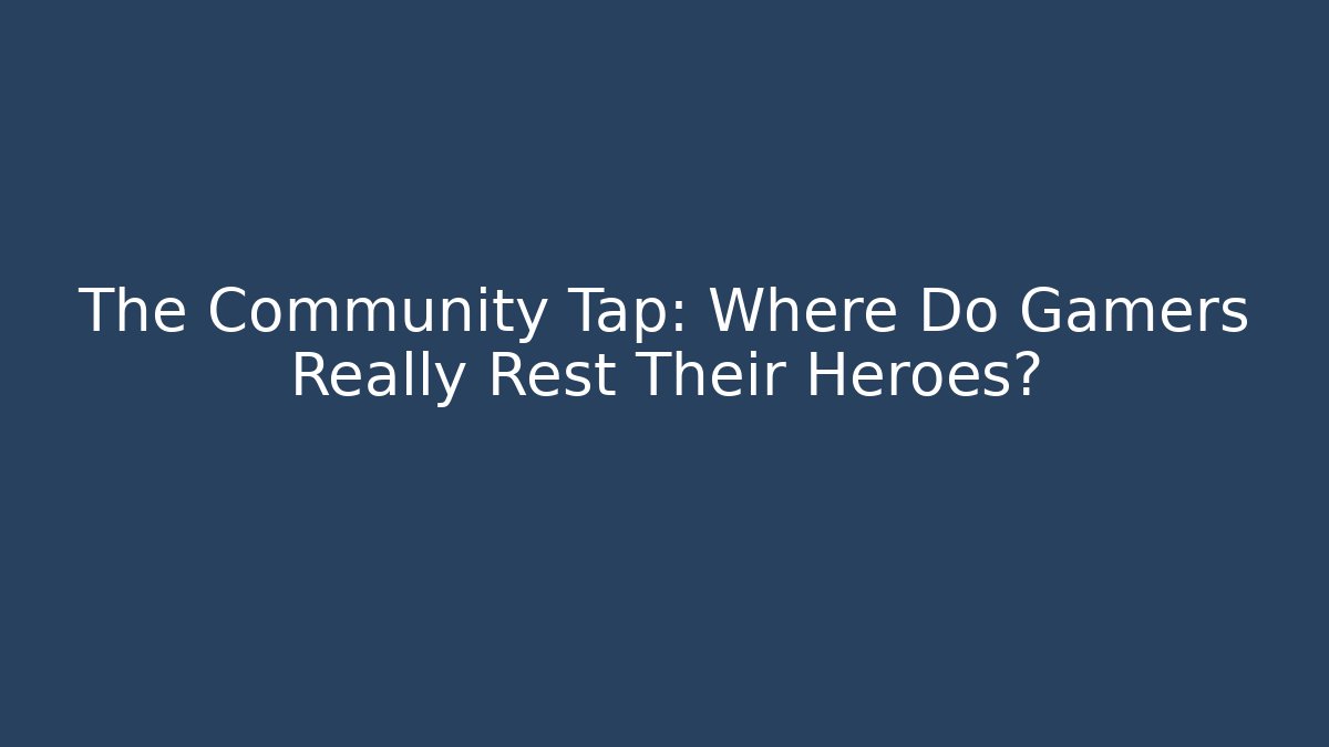 The Community Tap: Where Do Gamers Really Rest Their Heroes?