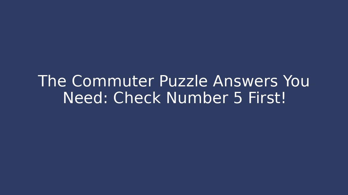 The Commuter Puzzle Answers You Need: Check Number 5 First!