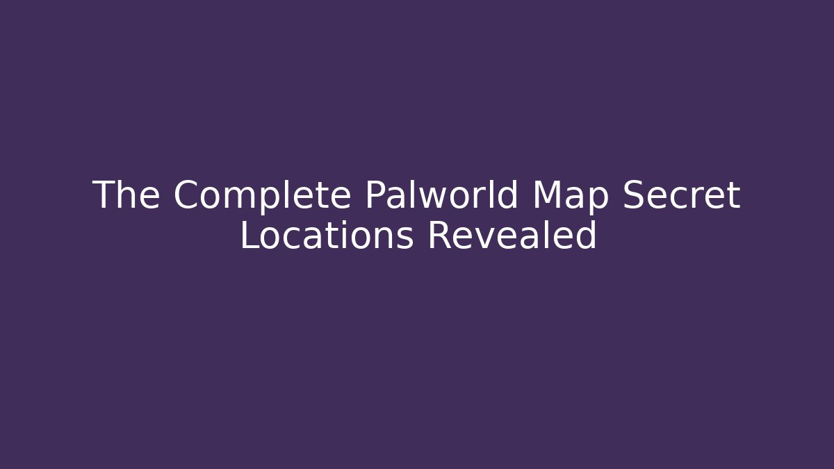 The Complete Palworld Map Secret Locations Revealed