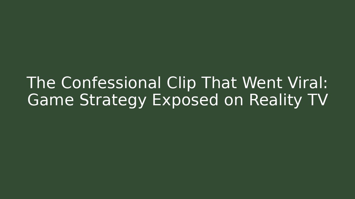 The Confessional Clip That Went Viral: Game Strategy Exposed on Reality TV