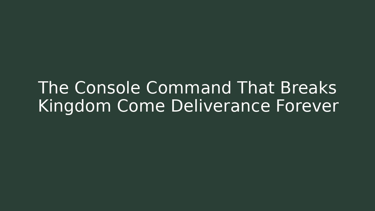 The Console Command That Breaks Kingdom Come Deliverance Forever