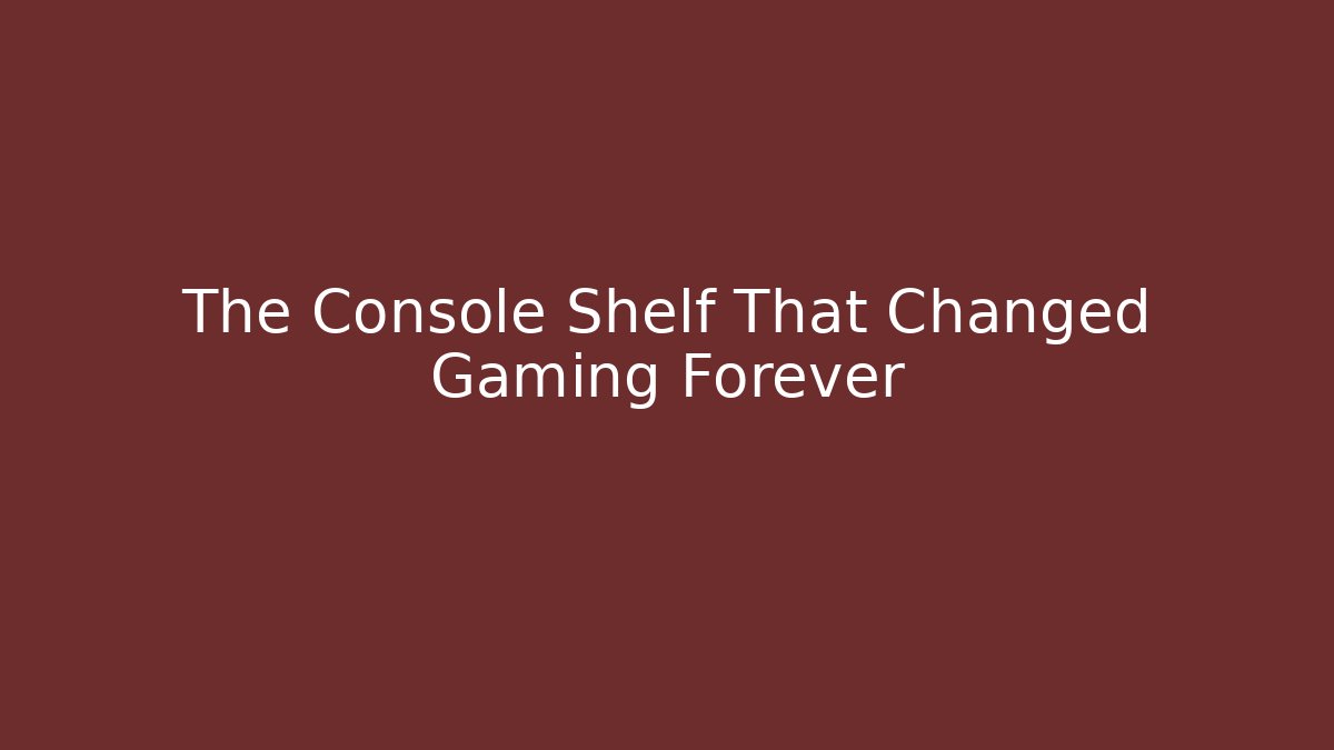 The Console Shelf That Changed Gaming Forever