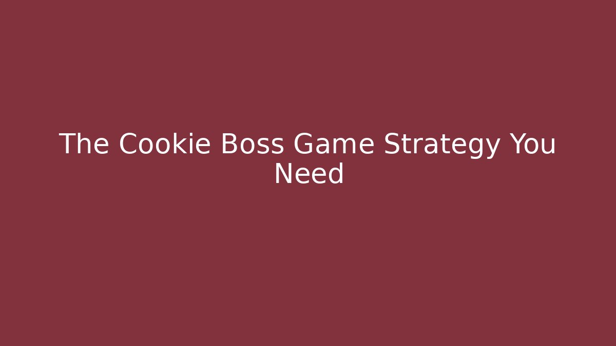 The Cookie Boss Game Strategy You Need