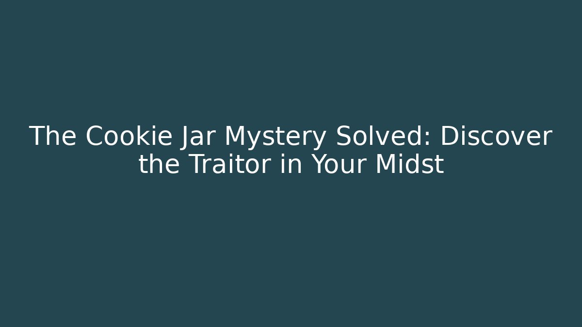 The Cookie Jar Mystery Solved: Discover the Traitor in Your Midst