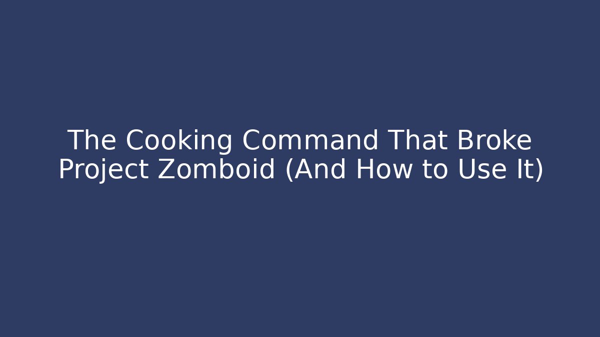 The Cooking Command That Broke Project Zomboid (And How to Use It)