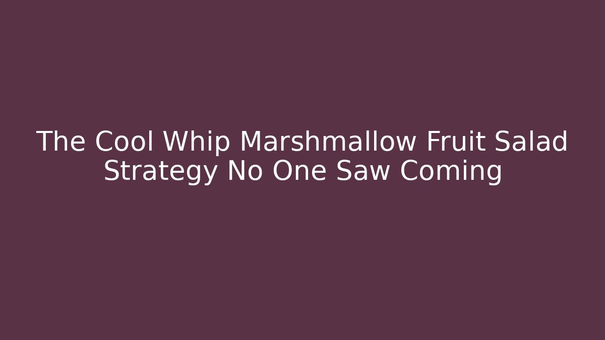The Cool Whip Marshmallow Fruit Salad Strategy No One Saw Coming