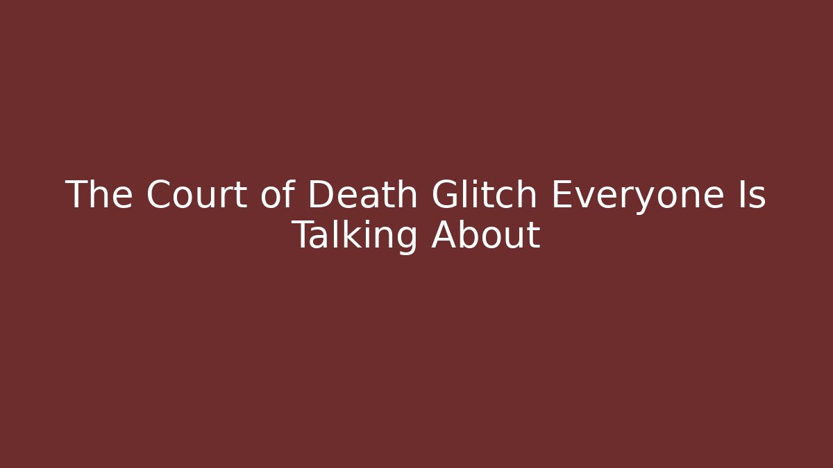 The Court of Death Glitch Everyone Is Talking About