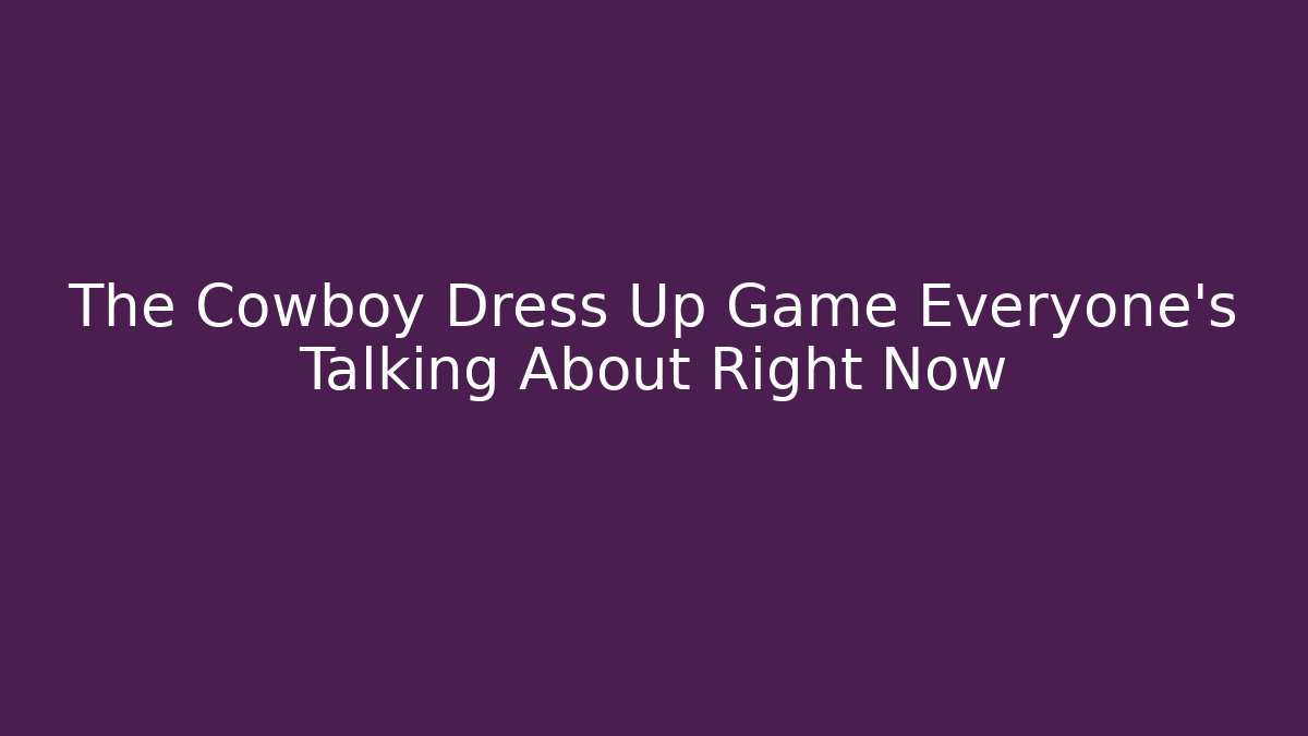 The Cowboy Dress Up Game Everyone's Talking About Right Now