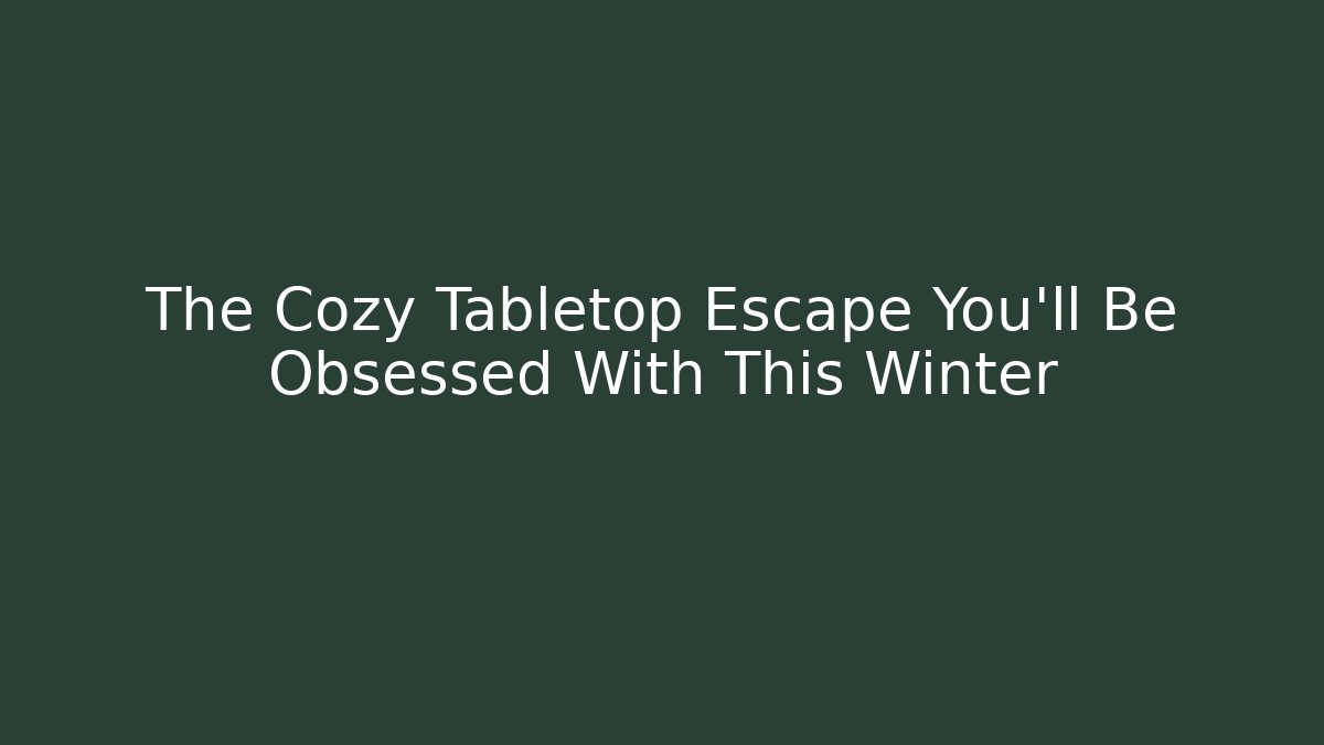 The Cozy Tabletop Escape You’ll Be Obsessed With This Winter