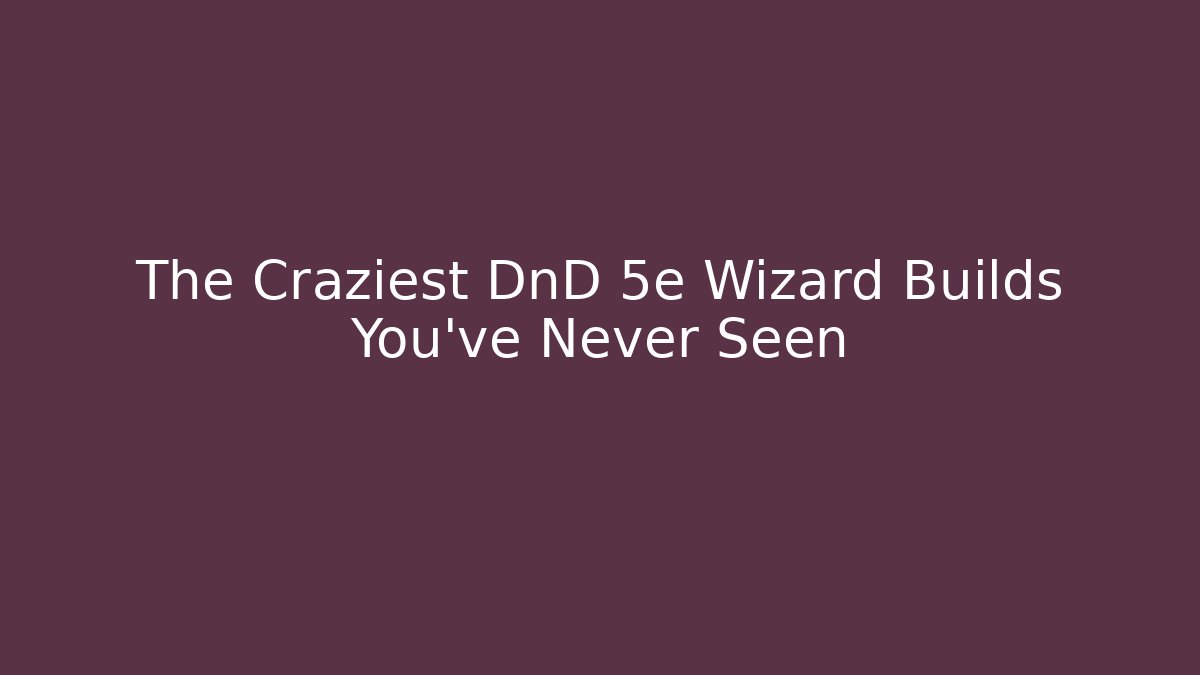The Craziest DnD 5e Wizard Builds You've Never Seen