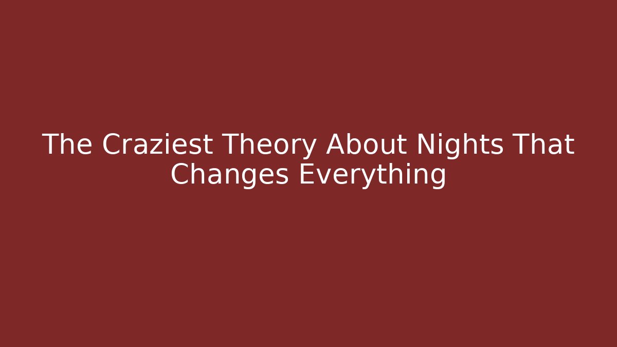 The Craziest Theory About Nights That Changes Everything