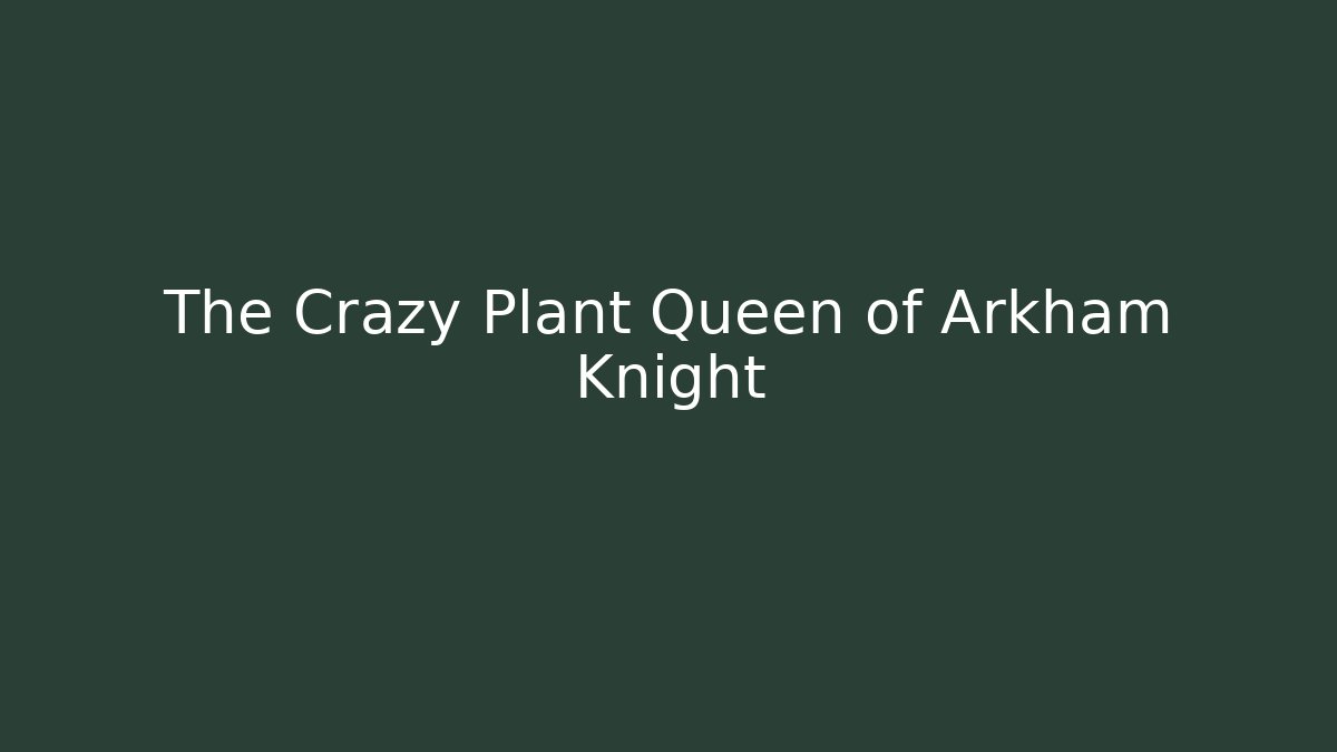 The Crazy Plant Queen of Arkham Knight