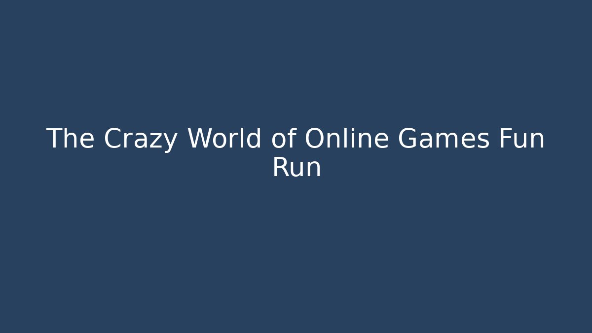 The Crazy World of Online Games Fun Run