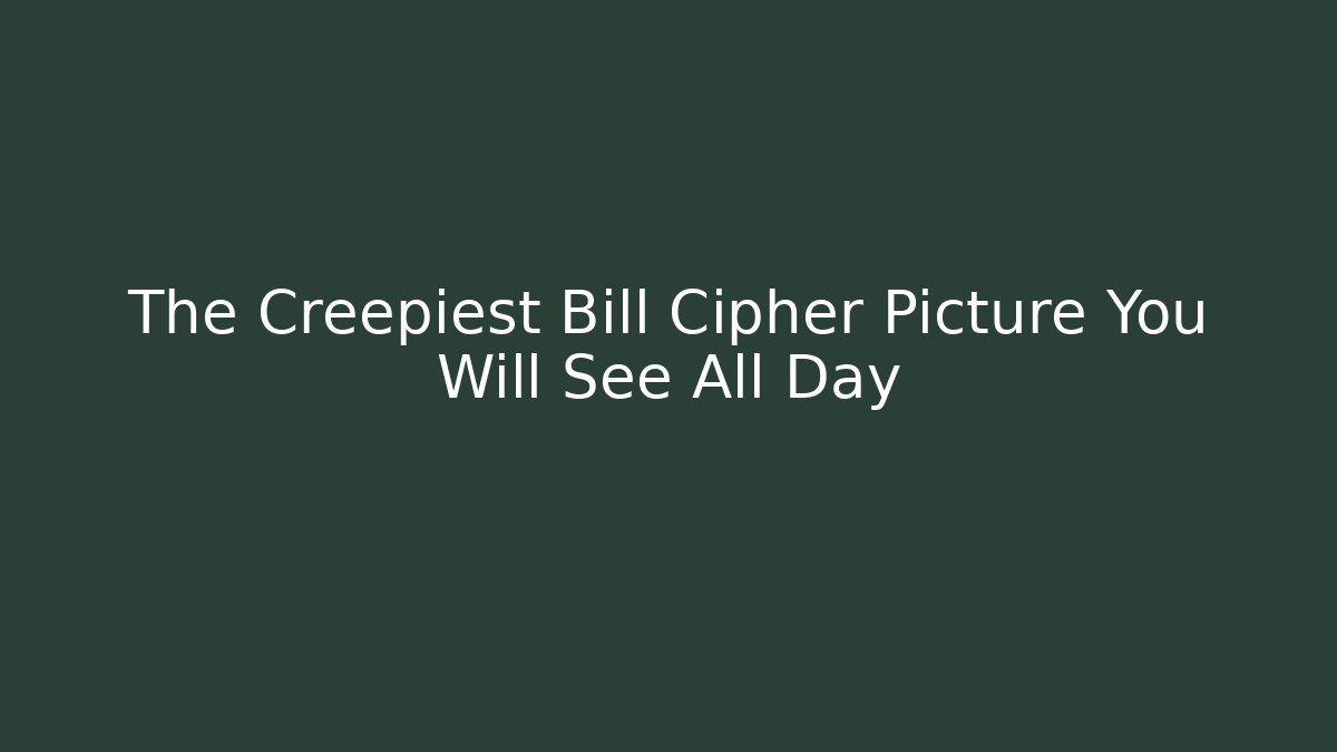 The Creepiest Bill Cipher Picture You Will See All Day