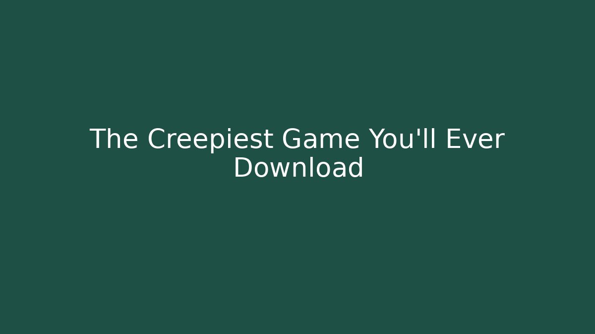 The Creepiest Game You'll Ever Download