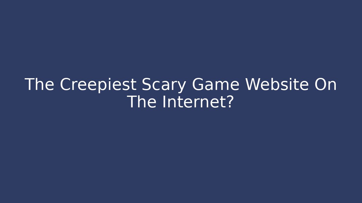 The Creepiest Scary Game Website On The Internet?