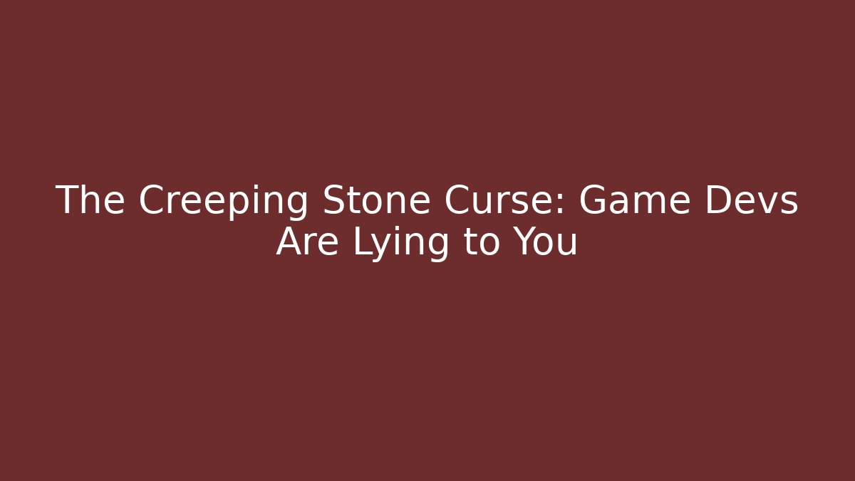 The Creeping Stone Curse: Game Devs Are Lying to You