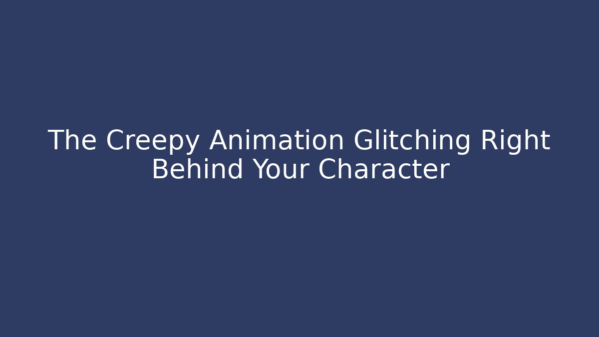 The Creepy Animation Glitching Right Behind Your Character