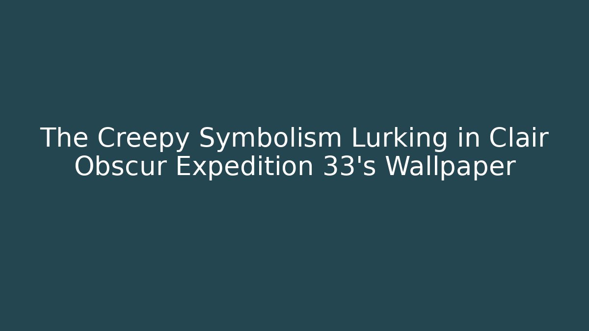The Creepy Symbolism Lurking in Clair Obscur Expedition 33's Wallpaper - Método de Aprovação