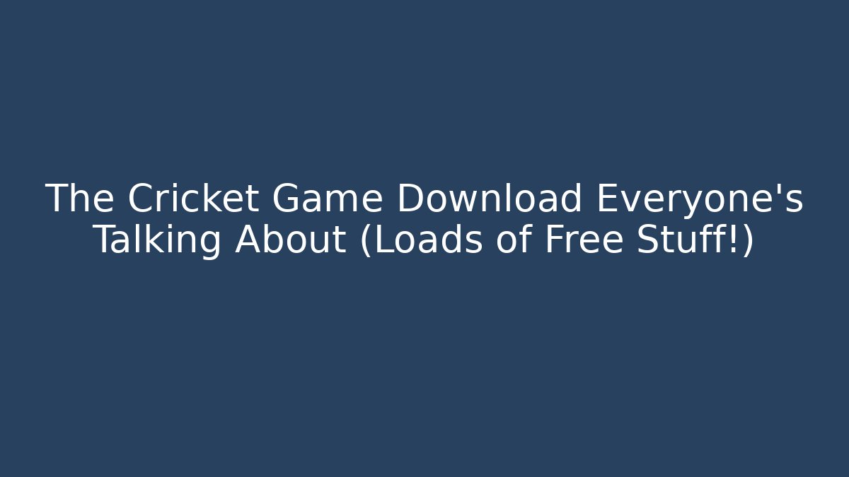 The Cricket Game Download Everyone's Talking About (Loads of Free Stuff!)
