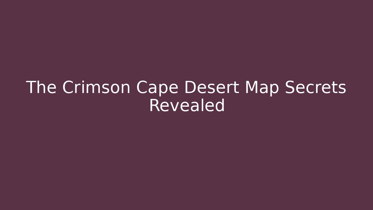 The Crimson Cape Desert Map Secrets Revealed