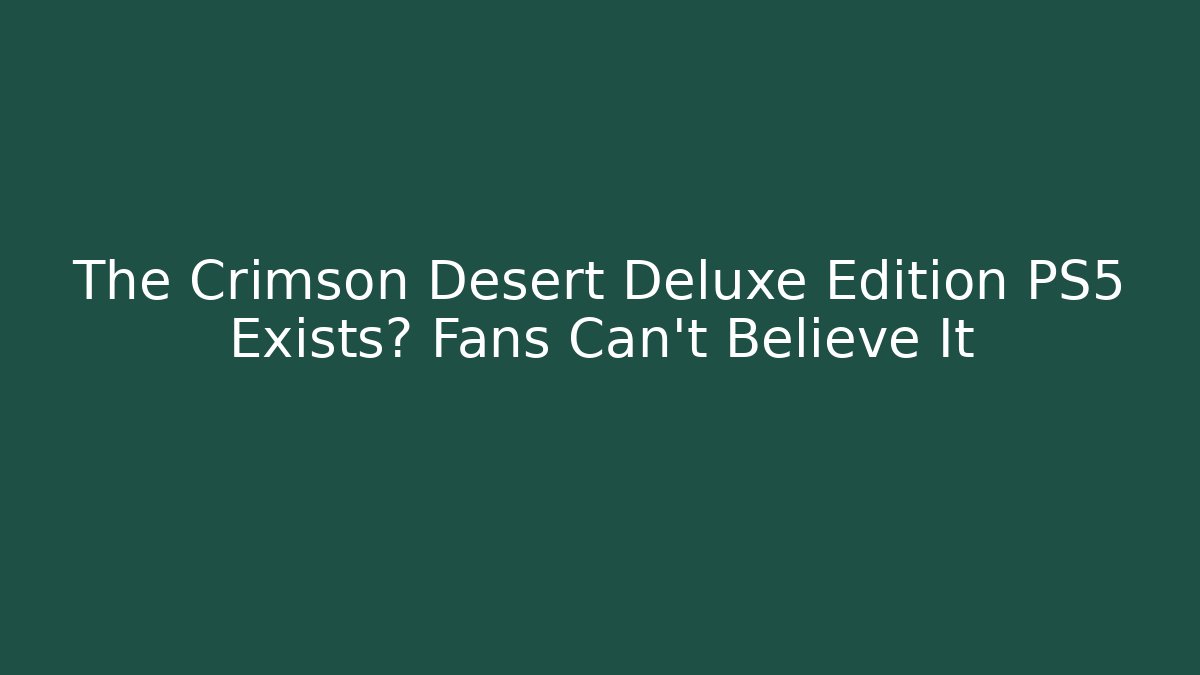 The Crimson Desert Deluxe Edition PS5 Exists? Fans Can't Believe It