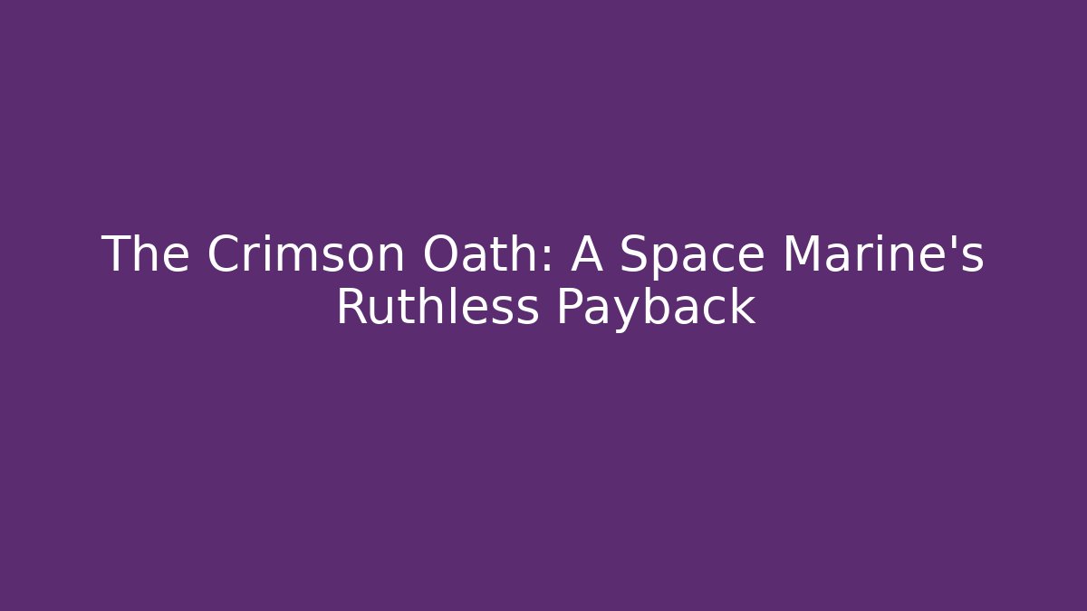 The Crimson Oath: A Space Marine's Ruthless Payback