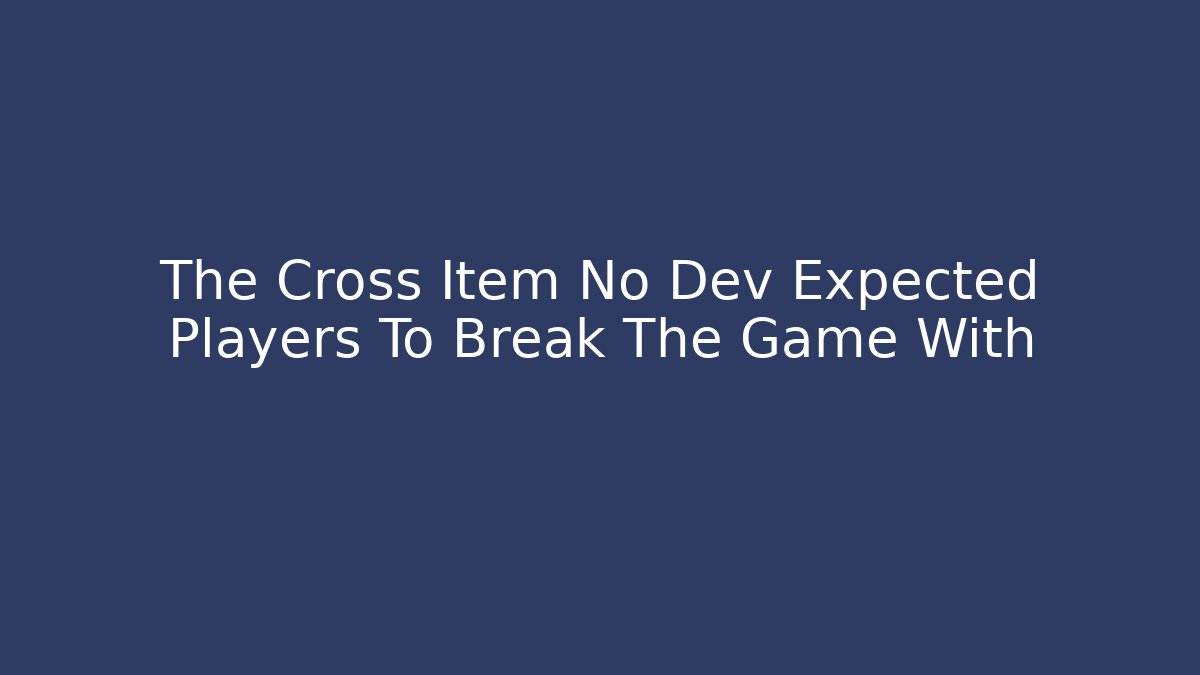 The Cross Item No Dev Expected Players To Break The Game With