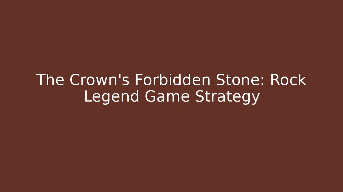 The Crown's Forbidden Stone: Rock Legend Game Strategy