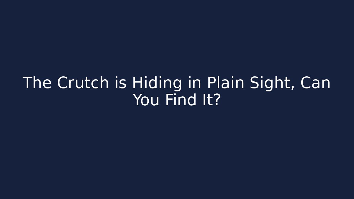 The Crutch is Hiding in Plain Sight, Can You Find It? - Método de Aprovação