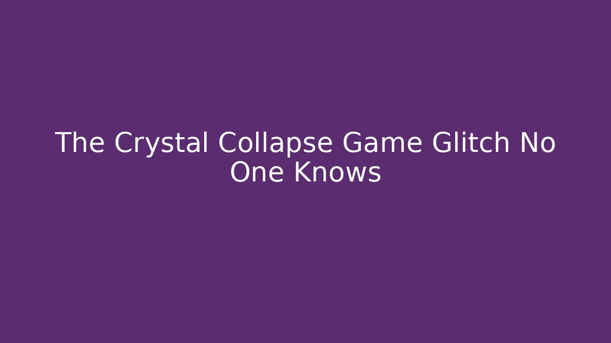 The Crystal Collapse Game Glitch No One Knows