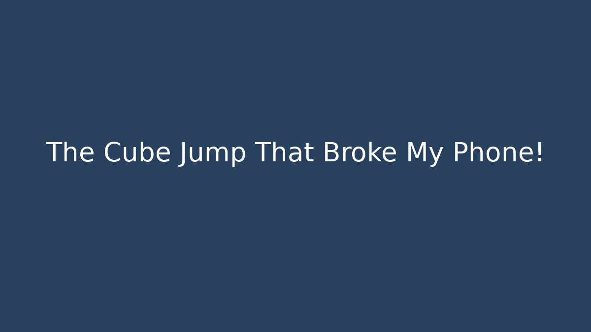 The Cube Jump That Broke My Phone!