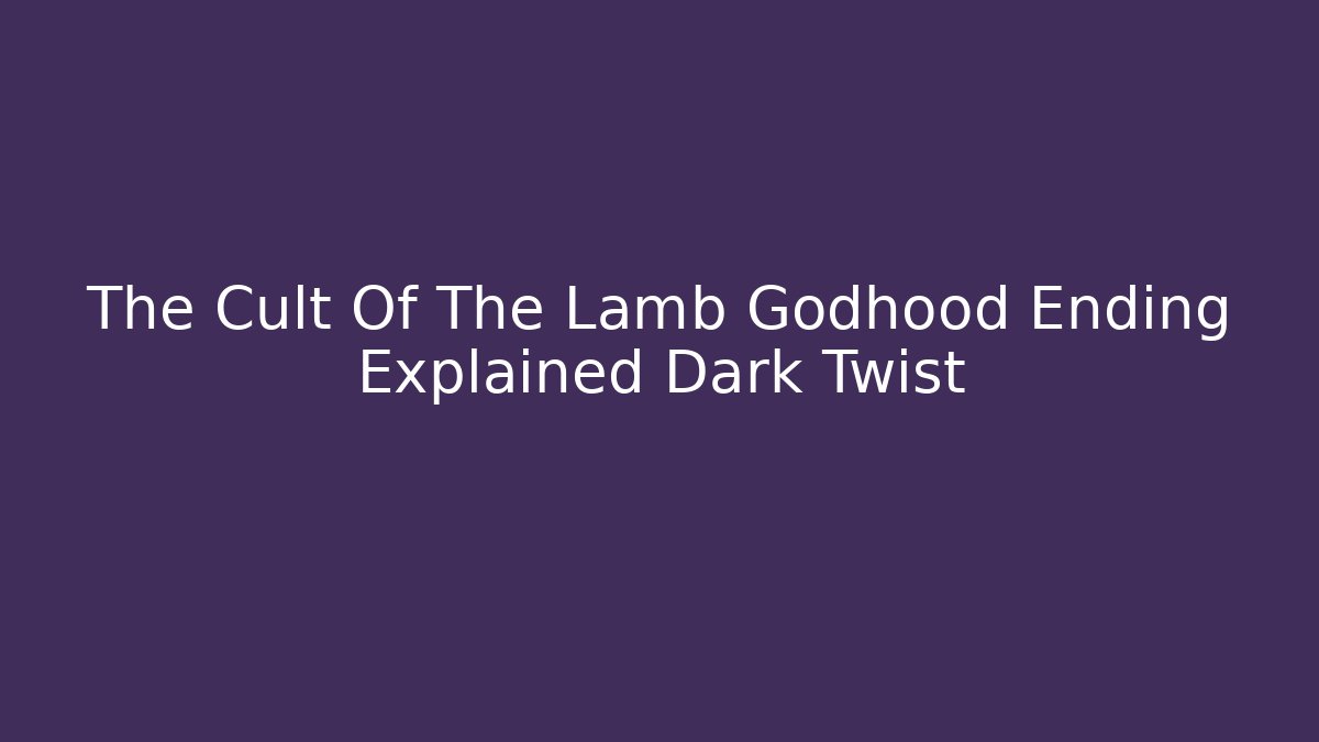 The Cult Of The Lamb Godhood Ending Explained Dark Twist