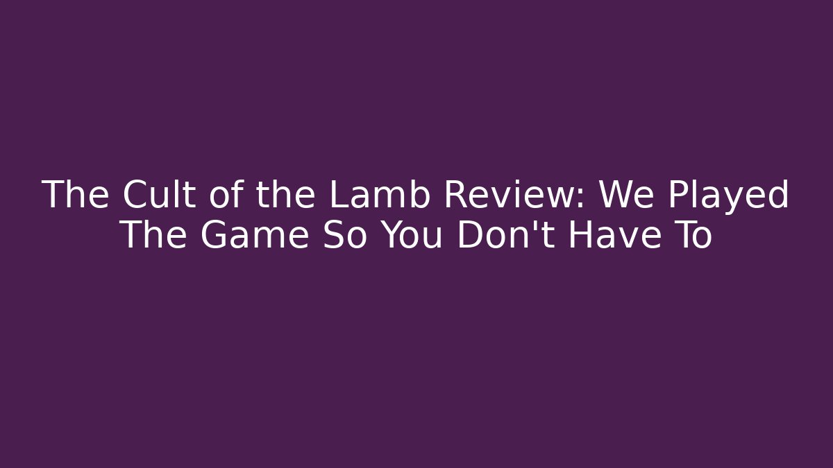The Cult of the Lamb Review: We Played The Game So You Don't Have To