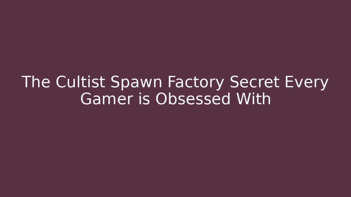 The Cultist Spawn Factory Secret Every Gamer is Obsessed With