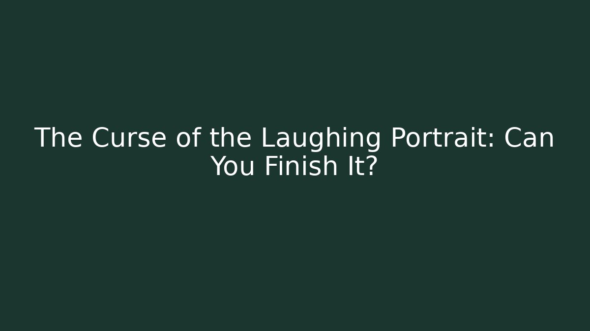 The Curse of the Laughing Portrait: Can You Finish It?