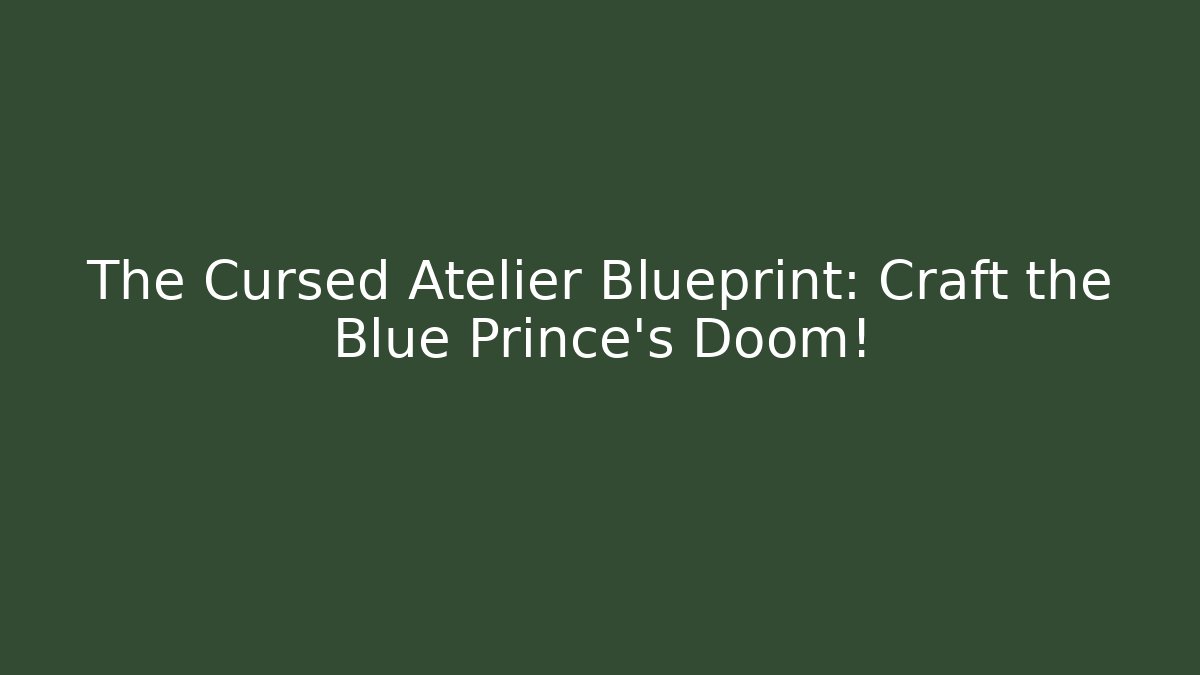 The Cursed Atelier Blueprint: Craft the Blue Prince’s Doom!