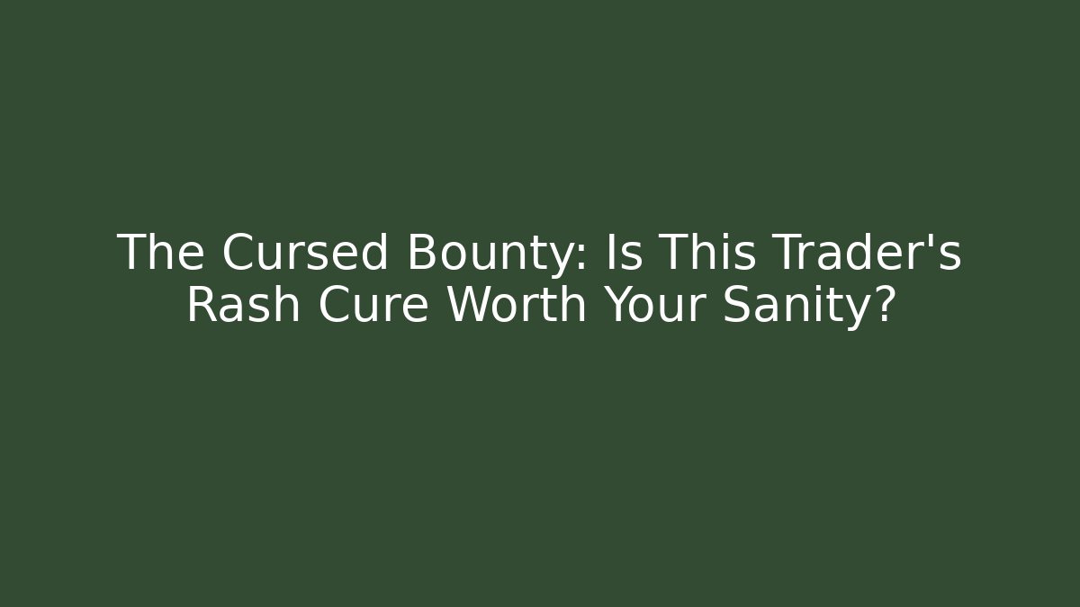The Cursed Bounty: Is This Trader's Rash Cure Worth Your Sanity?
