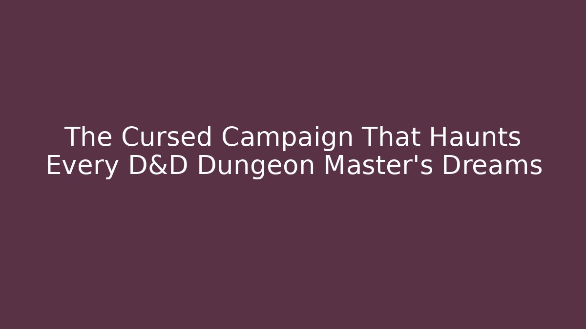 The Cursed Campaign That Haunts Every D&D Dungeon Master's Dreams