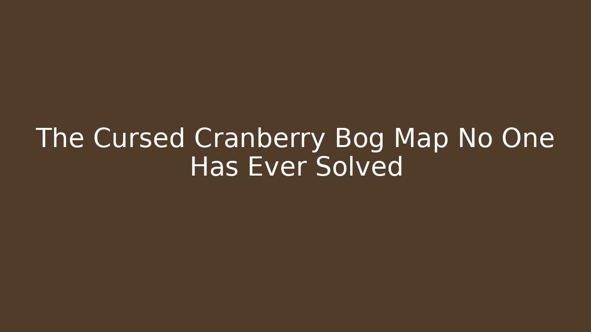 The Cursed Cranberry Bog Map No One Has Ever Solved